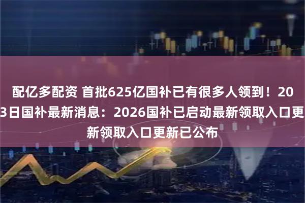 配亿多配资 首批625亿国补已有很多人领到！2026年1月3日国补最新消息：2026国补已启动最新领取入口更新已公布