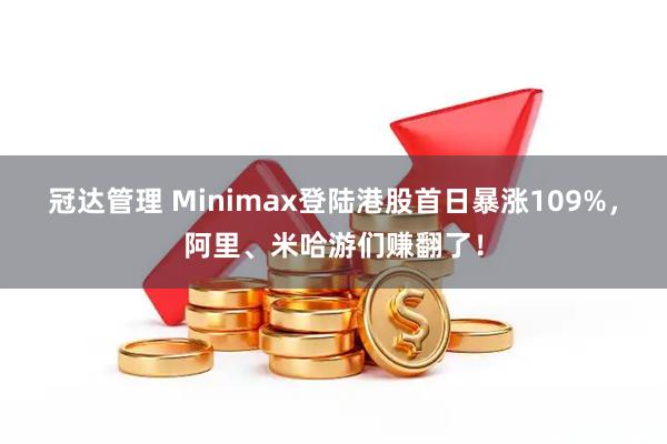 冠达管理 Minimax登陆港股首日暴涨109%，阿里、米哈游们赚翻了！