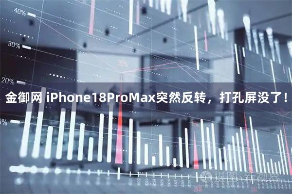 金御网 iPhone18ProMax突然反转，打孔屏没了！