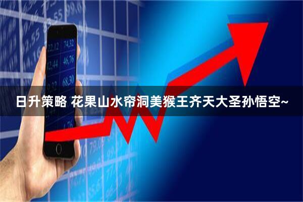 日升策略 花果山水帘洞美猴王齐天大圣孙悟空~