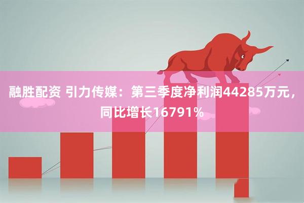 融胜配资 引力传媒：第三季度净利润44285万元，同比增长16791%