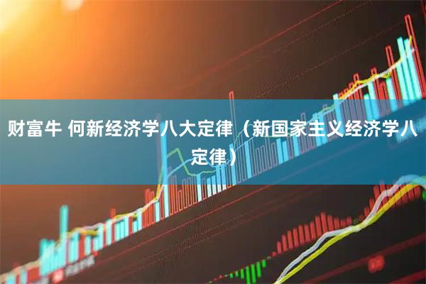 财富牛 何新经济学八大定律（新国家主义经济学八定律）